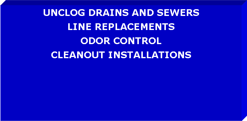 Text Box: UNCLOG DRAINS AND SEWERSLINE REPLACEMENTSODOR CONTROLCLEANOUT INSTALLATIONS 