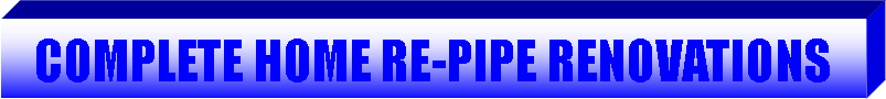 Text Box: COMPLETE HOME RE-PIPE RENOVATIONS